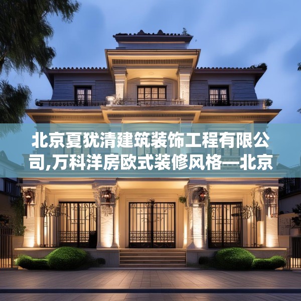 北京夏犹清建筑装饰工程有限公司,万科洋房欧式装修风格—北京夏犹清建筑装饰工程有限公司528.a404b405c408fgy.415dsfds