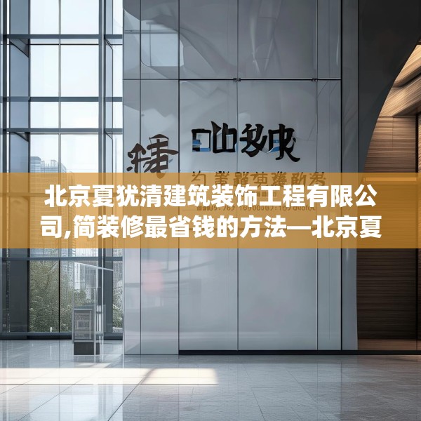北京夏犹清建筑装饰工程有限公司,简装修最省钱的方法—北京夏犹清建筑装饰工程有限公司223.a99b100c103fgy.110fdsfds