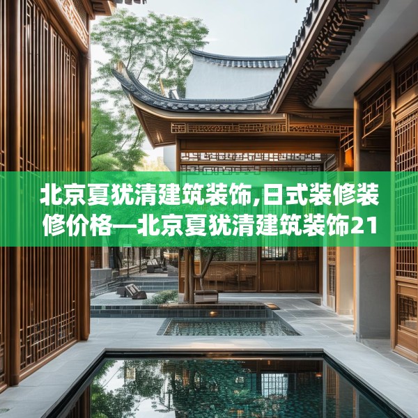 北京夏犹清建筑装饰,日式装修装修价格—北京夏犹清建筑装饰214.a90b91c94fgy.101dewqe