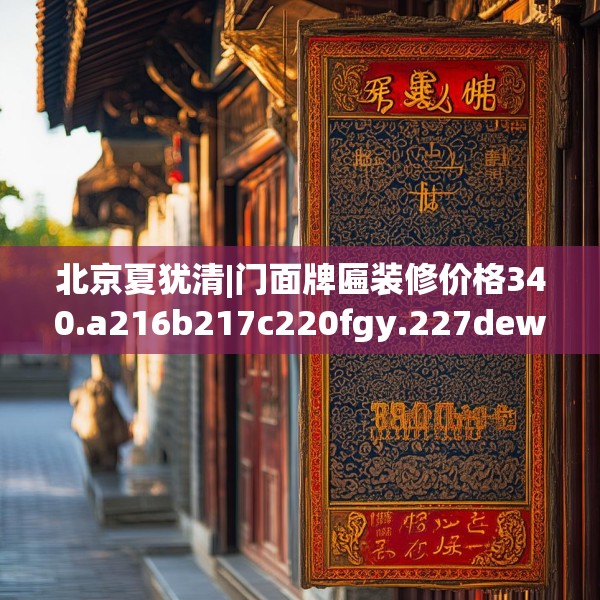 北京夏犹清|门面牌匾装修价格340.a216b217c220fgy.227dewqe