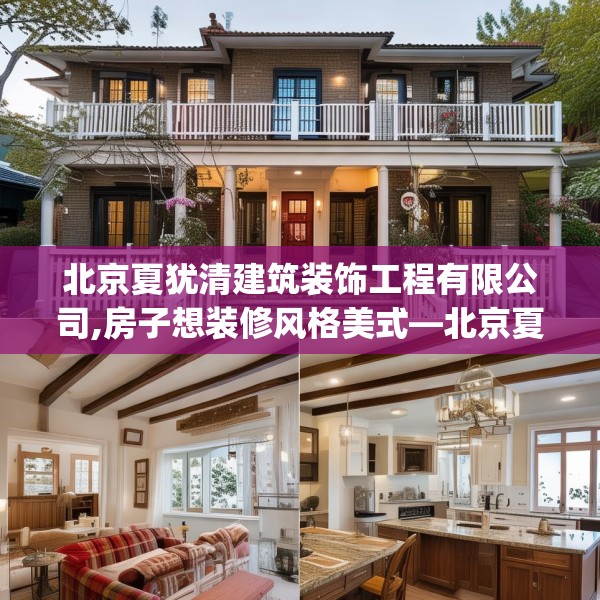 北京夏犹清建筑装饰工程有限公司,房子想装修风格美式—北京夏犹清建筑装饰工程有限公司410.a286b287c290fgy.297xczxv