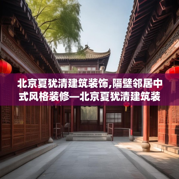 北京夏犹清建筑装饰,隔壁邻居中式风格装修—北京夏犹清建筑装饰171.a47b48c51fgy.58fghfd