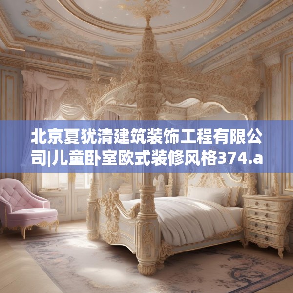 北京夏犹清建筑装饰工程有限公司|儿童卧室欧式装修风格374.a250b251c254fgy.261xczxv