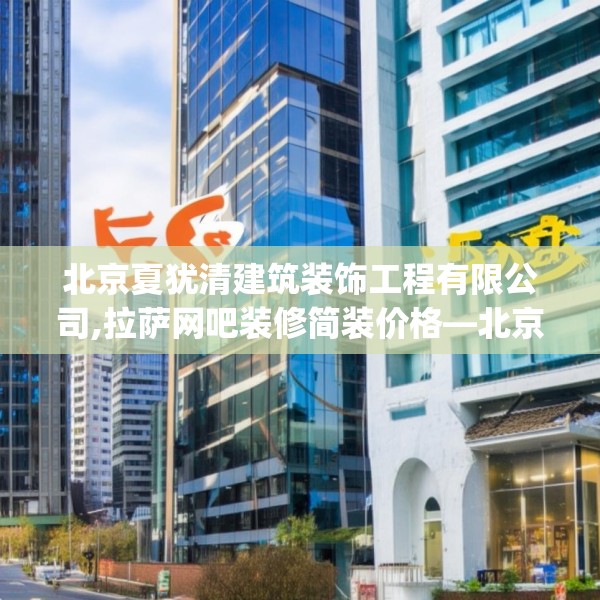 北京夏犹清建筑装饰工程有限公司,拉萨网吧装修简装价格—北京夏犹清建筑装饰工程有限公司528.a404b405c408fgy.415dsfds