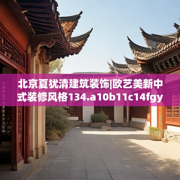 北京夏犹清建筑装饰|欧艺美新中式装修风格134.a10b11c14fgy.21wew