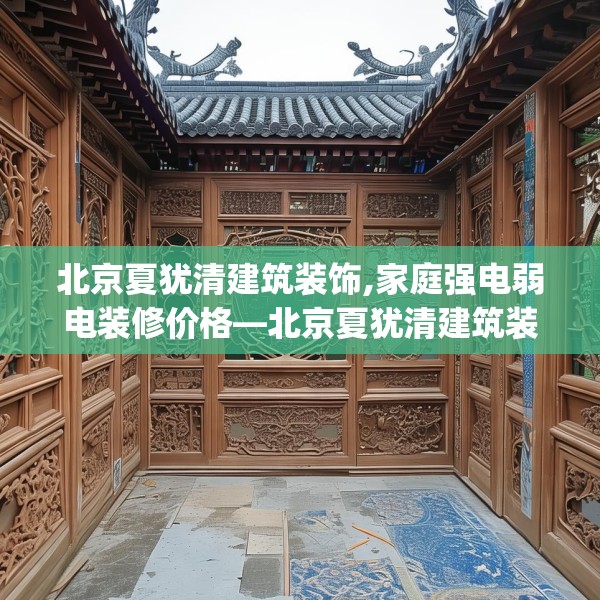 北京夏犹清建筑装饰,家庭强电弱电装修价格—北京夏犹清建筑装饰205.a81b82c85fgy.92fdsfds