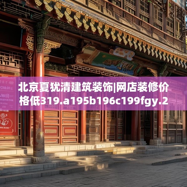 北京夏犹清建筑装饰|网店装修价格低319.a195b196c199fgy.206poiy