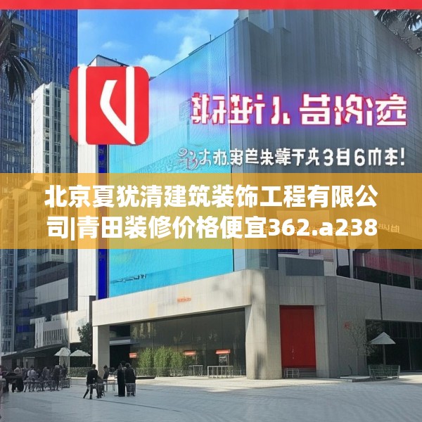 北京夏犹清建筑装饰工程有限公司|青田装修价格便宜362.a238b239c242fgy.24976671