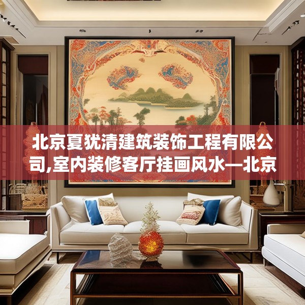 北京夏犹清建筑装饰工程有限公司,室内装修客厅挂画风水—北京夏犹清建筑装饰工程有限公司533.a409b410c413fgy.420cvcx