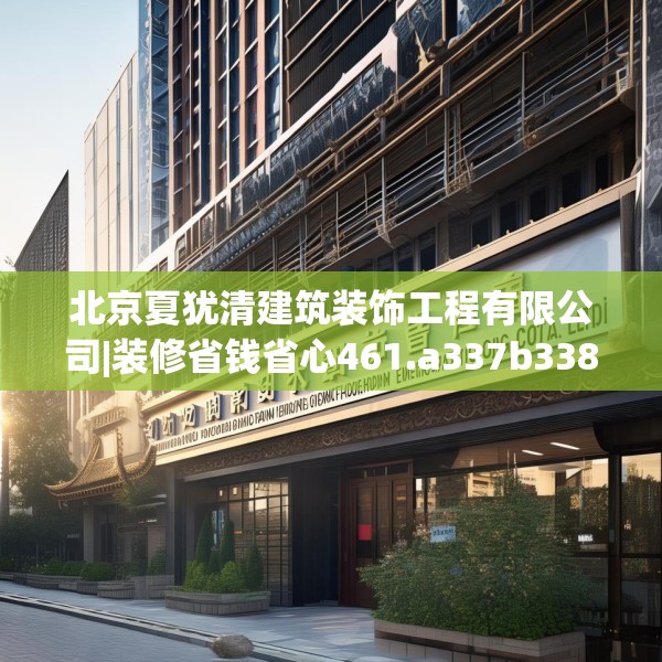 北京夏犹清建筑装饰工程有限公司|装修省钱省心461.a337b338c341fgy.348cvcx