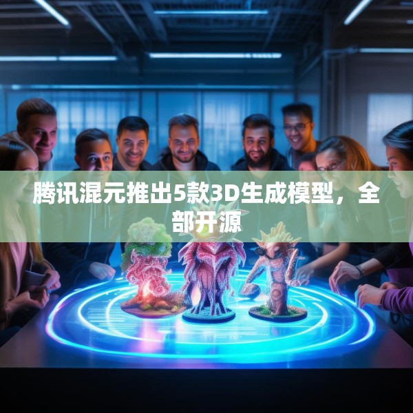 腾讯混元推出5款3D生成模型，全部开源