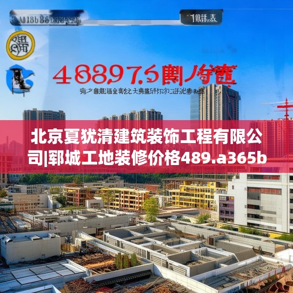 北京夏犹清建筑装饰工程有限公司|郓城工地装修价格489.a365b366c369fgy.376uyk