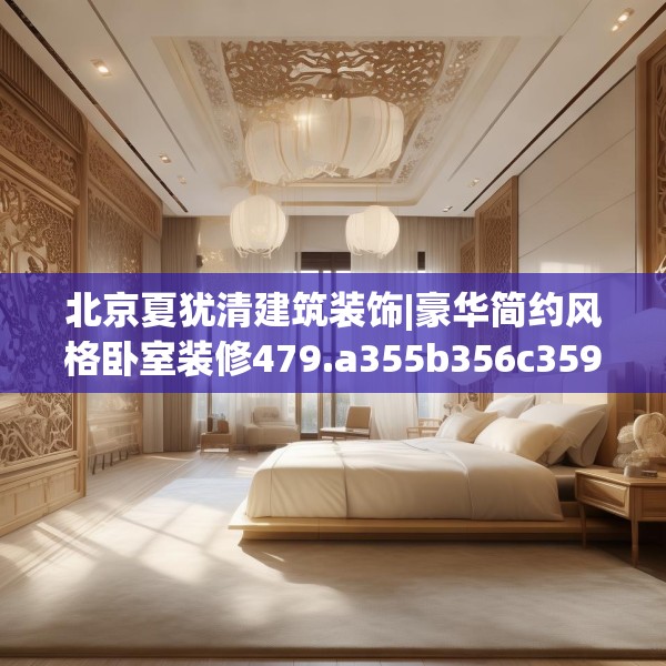 北京夏犹清建筑装饰|豪华简约风格卧室装修479.a355b356c359fgy.366cvcx