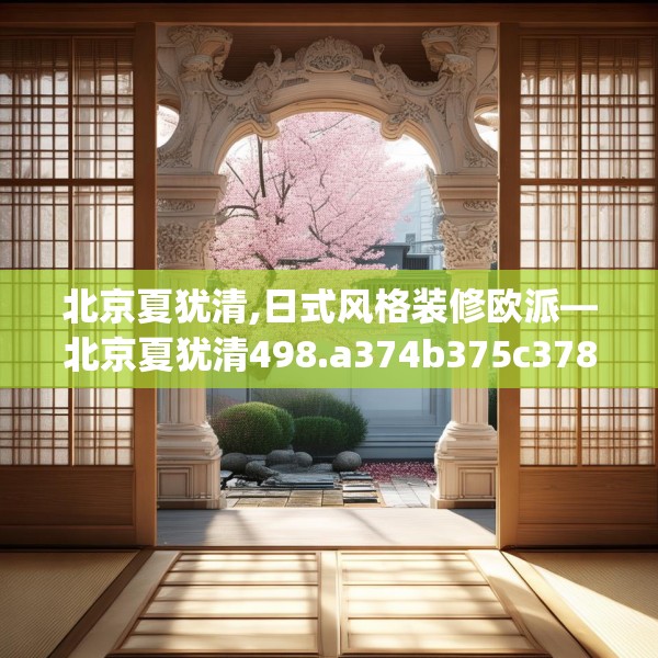 北京夏犹清,日式风格装修欧派—北京夏犹清498.a374b375c378fgy.385lkjl