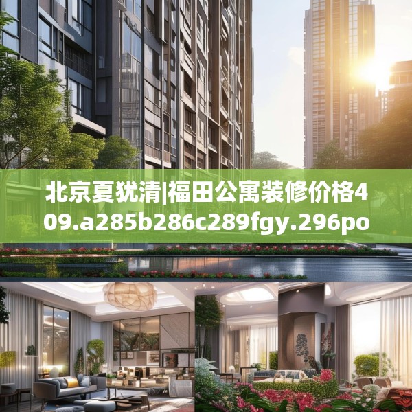 北京夏犹清|福田公寓装修价格409.a285b286c289fgy.296poiy