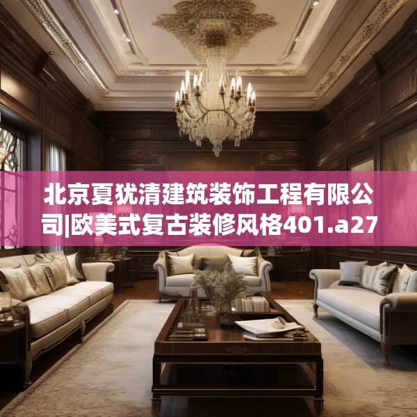 北京夏犹清建筑装饰工程有限公司|欧美式复古装修风格401.a277b278c281fgy.288fds