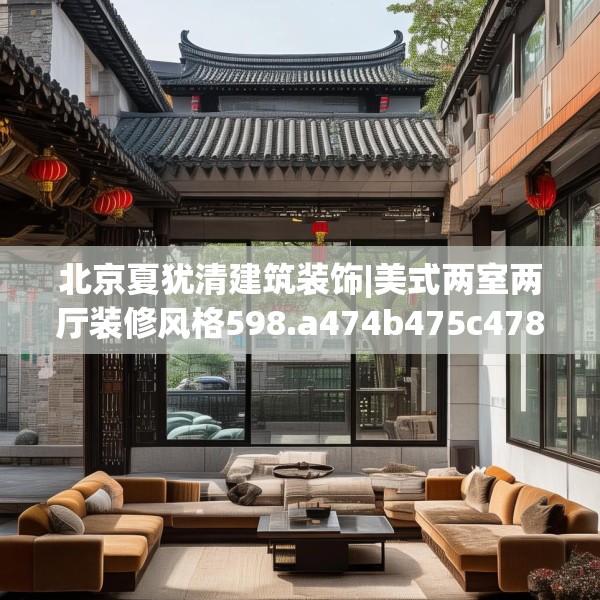 北京夏犹清建筑装饰|美式两室两厅装修风格598.a474b475c478fgy.485htyj