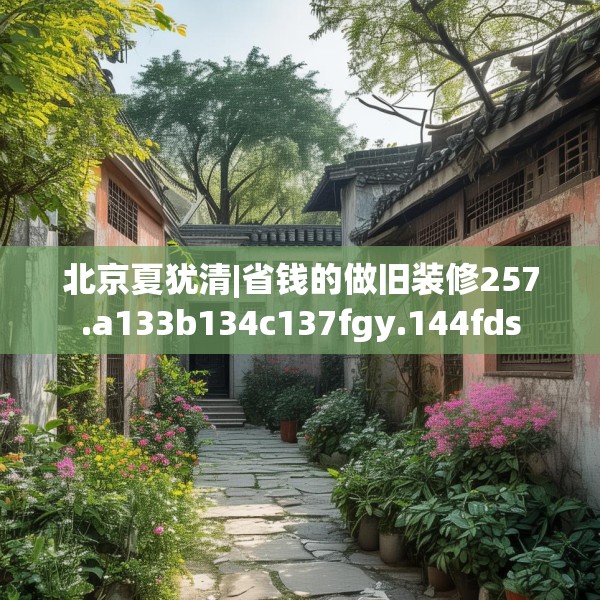 北京夏犹清|省钱的做旧装修257.a133b134c137fgy.144fds