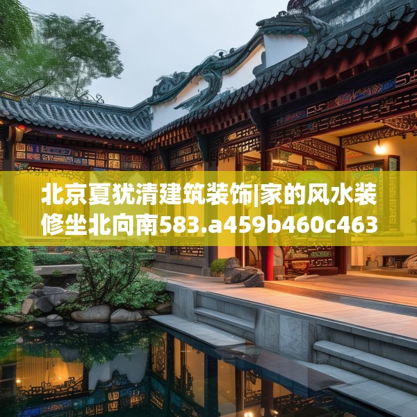 北京夏犹清建筑装饰|家的风水装修坐北向南583.a459b460c463fgy.470fdsfds