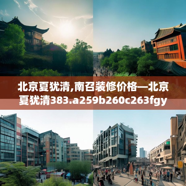 北京夏犹清,南召装修价格—北京夏犹清383.a259b260c263fgy.270fds