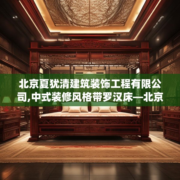 北京夏犹清建筑装饰工程有限公司,中式装修风格带罗汉床—北京夏犹清建筑装饰工程有限公司508.a384b385c388fgy.395htyj