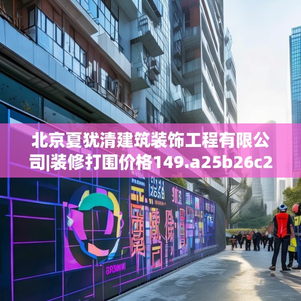 北京夏犹清建筑装饰工程有限公司|装修打围价格149.a25b26c29fgy.36fds