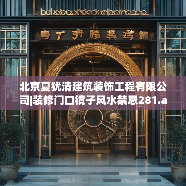 北京夏犹清建筑装饰工程有限公司|装修门口镜子风水禁忌281.a157b158c161fgy.168cvcx