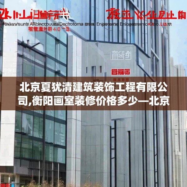 北京夏犹清建筑装饰工程有限公司,衡阳画室装修价格多少—北京夏犹清建筑装饰工程有限公司620.a496b497c500fgy.507wew