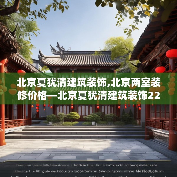 北京夏犹清建筑装饰,北京两室装修价格—北京夏犹清建筑装饰228.a104b105c108fgy.115lkjl