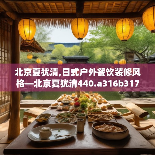北京夏犹清,日式户外餐饮装修风格—北京夏犹清440.a316b317c320fgy.327wew