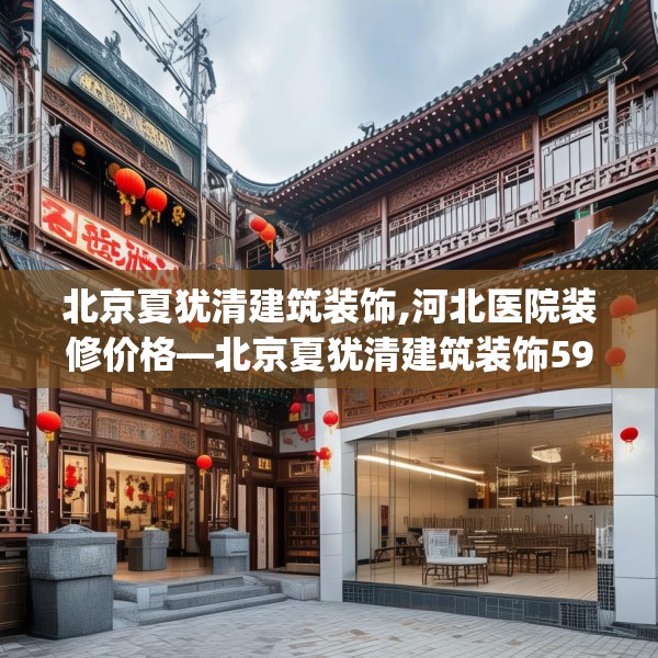 北京夏犹清建筑装饰,河北医院装修价格—北京夏犹清建筑装饰599.a475b476c479fgy.486fds