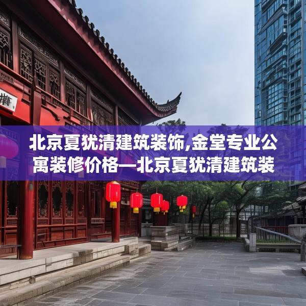 北京夏犹清建筑装饰,金堂专业公寓装修价格—北京夏犹清建筑装饰403.a279b280c283fgy.290fdsfds
