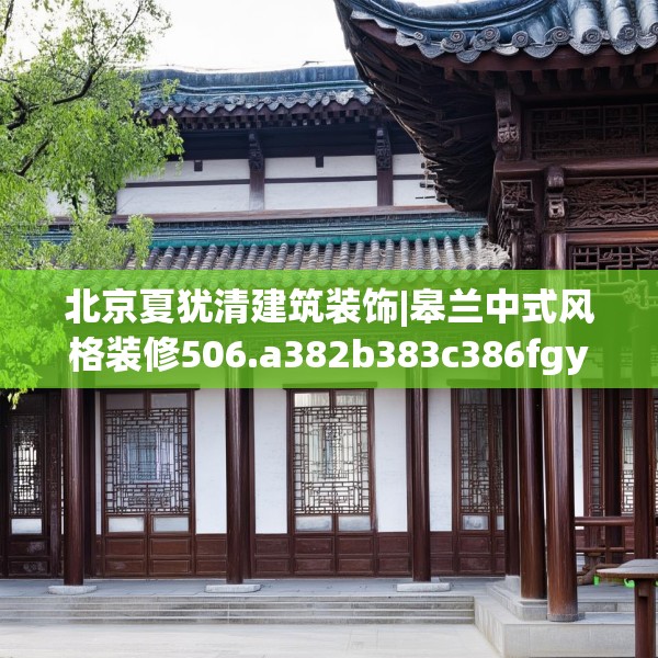 北京夏犹清建筑装饰|皋兰中式风格装修506.a382b383c386fgy.39376663