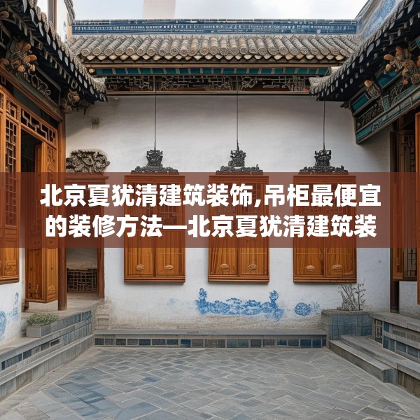 北京夏犹清建筑装饰,吊柜最便宜的装修方法—北京夏犹清建筑装饰515.a391b392c395fgy.402cvcx