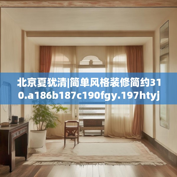 北京夏犹清|简单风格装修简约310.a186b187c190fgy.197htyj