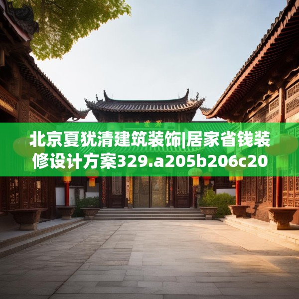 北京夏犹清建筑装饰|居家省钱装修设计方案329.a205b206c209fgy.216fds