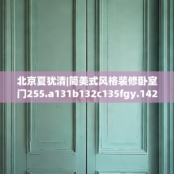 北京夏犹清|简美式风格装修卧室门255.a131b132c135fgy.142uyk