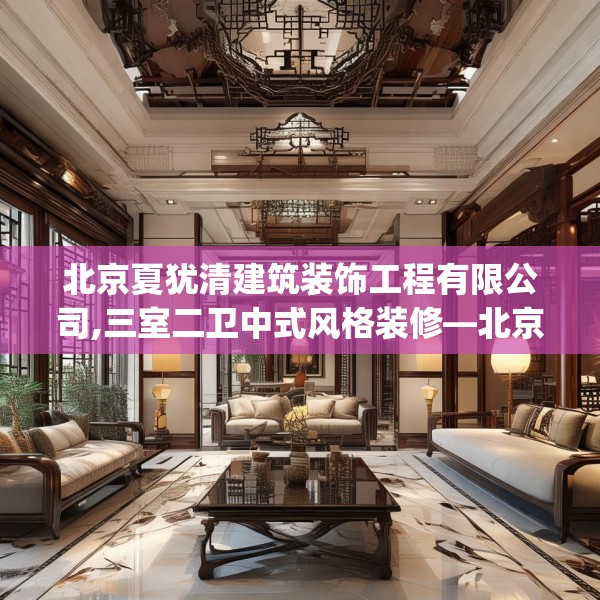 北京夏犹清建筑装饰工程有限公司,三室二卫中式风格装修—北京夏犹清建筑装饰工程有限公司272.a148b149c152fgy.15976676