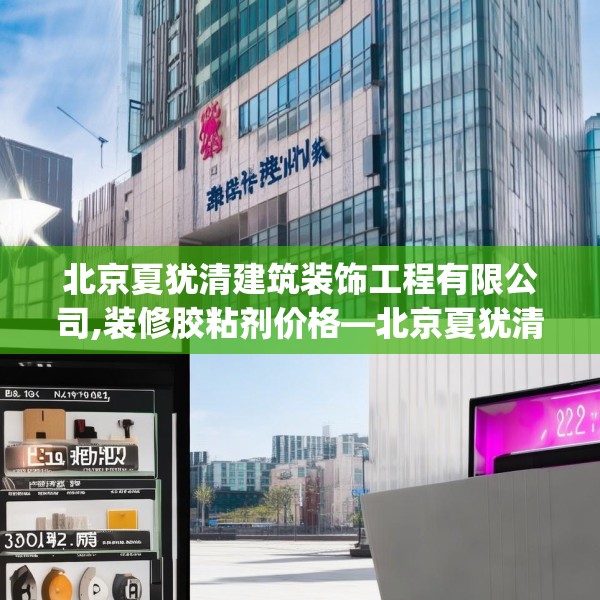 北京夏犹清建筑装饰工程有限公司,装修胶粘剂价格—北京夏犹清建筑装饰工程有限公司302.a178b179c182fgy.189xczxv