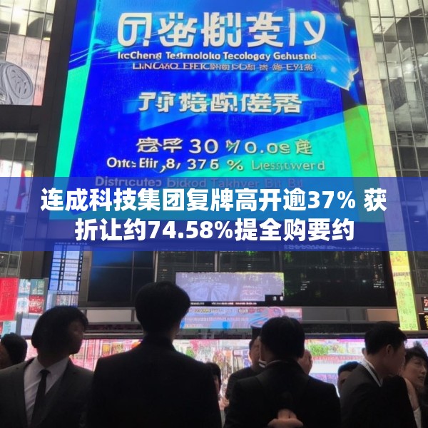 连成科技集团复牌高开逾37% 获折让约74.58%提全购要约