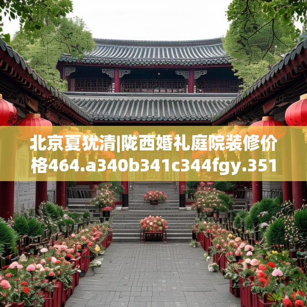 北京夏犹清|陇西婚礼庭院装修价格464.a340b341c344fgy.351xczxv
