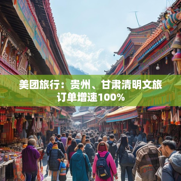 美团旅行：贵州、甘肃清明文旅订单增速100%