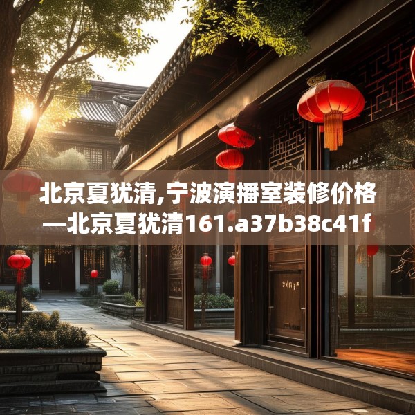 北京夏犹清,宁波演播室装修价格—北京夏犹清161.a37b38c41fgy.48bnbn