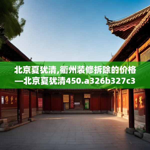 北京夏犹清,衢州装修拆除的价格—北京夏犹清450.a326b327c330fgy.337nbn