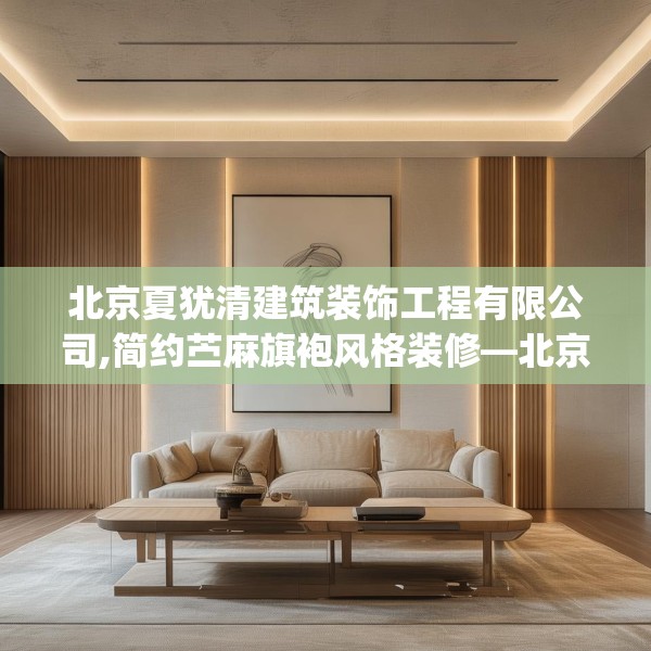 北京夏犹清建筑装饰工程有限公司,简约苎麻旗袍风格装修—北京夏犹清建筑装饰工程有限公司353.a229b230c233fgy.240cvcx