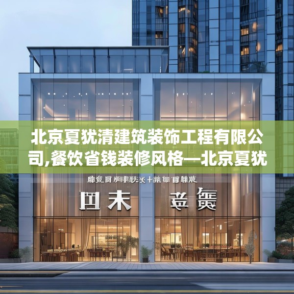 北京夏犹清建筑装饰工程有限公司,餐饮省钱装修风格—北京夏犹清建筑装饰工程有限公司250.a126b127c130fgy.137dewqe