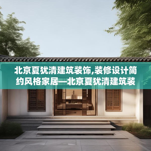 北京夏犹清建筑装饰,装修设计简约风格家居—北京夏犹清建筑装饰440.a316b317c320fgy.327wew