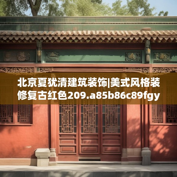 北京夏犹清建筑装饰|美式风格装修复古红色209.a85b86c89fgy.96cvcx