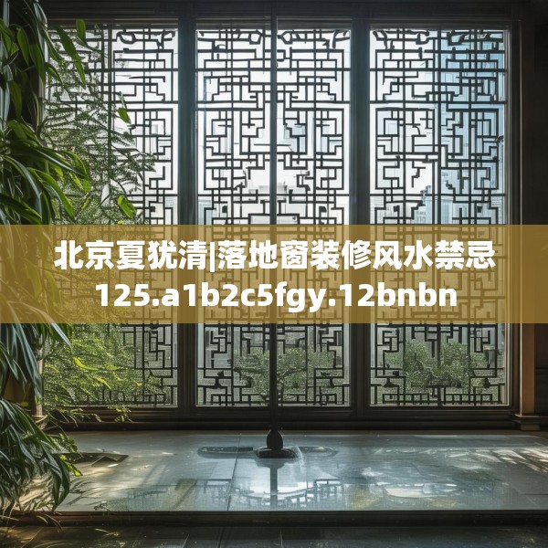 北京夏犹清|落地窗装修风水禁忌125.a1b2c5fgy.12bnbn