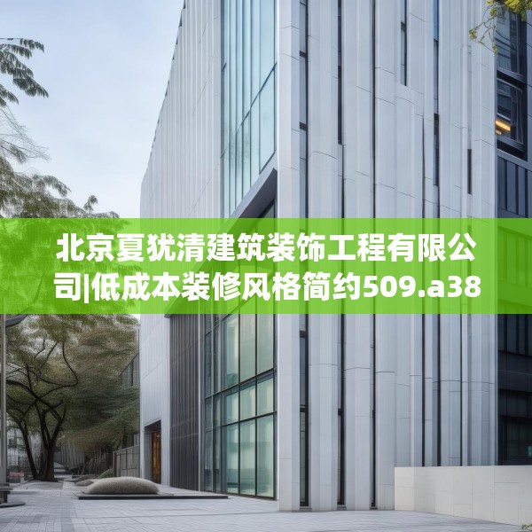 北京夏犹清建筑装饰工程有限公司|低成本装修风格简约509.a385b386c389fgy.396fds